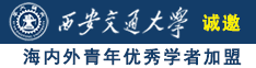 男的操逼诚邀海内外青年优秀学者加盟西安交通大学